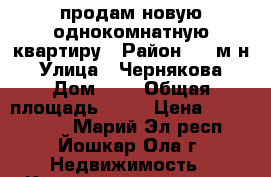 продам новую однокомнатную квартиру › Район ­ 9 м-н › Улица ­ Чернякова › Дом ­ 9 › Общая площадь ­ 40 › Цена ­ 1 270 000 - Марий Эл респ., Йошкар-Ола г. Недвижимость » Квартиры продажа   